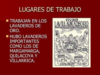 LUGARES DE TRABAJO TRABAJAN EN LOS LAVADEROS DE ORO. HUBO LAVADEROS IMPORTANTES COMO LOS DE MARGAMARGA, QUILACOYA Y VILLARRICA. 