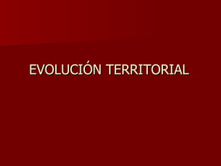EVOLUCIÓN TERRITORIAL 