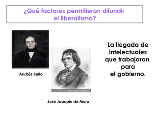 José Joaquín de MoraAndrés Bello¿Qué factores permitieron difundir el liberalismo?La llegada deintelectualesque trabajaron parael gobierno.