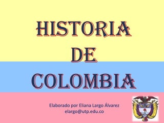 Historia de Colombia Elaborado por Eliana Largo Álvarez elargo@utp.edu.co 