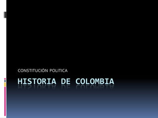 CONSTITUCIÓN  POLITICA,[object Object],HISTORIA DE COLOMBIA,[object Object]