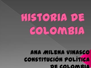 Historia de Colombia  Ana Milena Vinasco Constitución Política de Colombia 