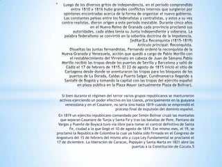 *




     Si bien durante el régimen del terror varios grupos republicanos se mantuvieron
    activos ejerciendo un poder efectivo en los Llanos, principalmente en la guayana
       venezolana y en el Casanare, no sería sino hasta 1819 cuando se emprendió el
                                     proceso final de expulsión del dominio español.
 En 1819 un ejército republicano comandado por Simón Bolívar cruzó las montañas
  que separan Casanare de Tunja y Santa Fe y tras las batallas de Pore, Pantano de
 Vargas y Puente de Boyacá tuvo vía libre para tomar el control definitivo de Santa
        Fe, ciudad a la que llegó el 10 de agosto de 1819. Ese mismo mes, el 19, se
proclamó la República de Colombia la cual ya había sido firmada en el Congreso de
Angostura del 15 de febrero del mismo año y cuya Ley Fundamental se proclamó el
17 de diciembre. La liberación de Caracas, Popayán y Santa Marta en 1821 abre las
                                              puertas a la Constitución de Cúcuta.5
 