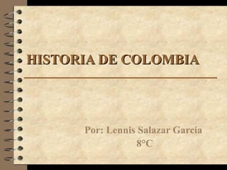 HISTORIA DE COLOMBIAHISTORIA DE COLOMBIA
Por: Lennis Salazar García
8°C
 