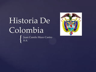 {
Historia De
Colombia
Juan Camilo Mazo Castro
8-A
 