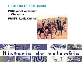 HISTORIA DE COLOMBIA
POR: yanet Velásquez
Chavarría
PROFE: Ledis Quintana
 