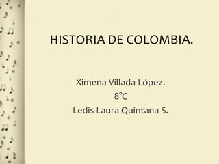 HISTORIA DE COLOMBIA.
Ximena Villada López.
8°C
Ledis Laura Quintana S.
 