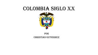 COLOMBIA SIGLO XX

POR
CHRISTIAN GUTIERREZ

 