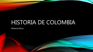 HISTORIA DE COLOMBIA
Mateocardoso
 