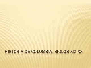 HISTORIA DE COLOMBIA, SIGLOS XIX-XX
 