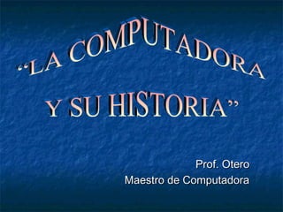 Prof. Otero
Maestro de Computadora
 