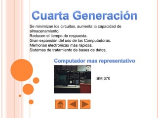 Se minimizan los circuitos, aumenta la capacidad de
almacenamiento.
Reducen el tiempo de respuesta.
Gran expansión del uso de las Computadoras.
Memorias electrónicas más rápidas.
Sistemas de tratamiento de bases de datos.
IBM 370
 
