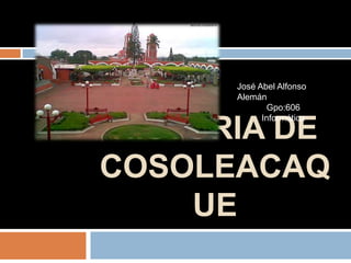 Historia de cosoleacaque José Abel Alfonso Alemán Gpo:606 Informática  