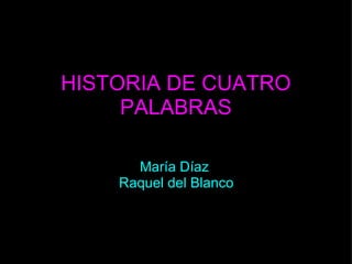 HISTORIA DE CUATRO PALABRAS María Díaz  Raquel del Blanco 