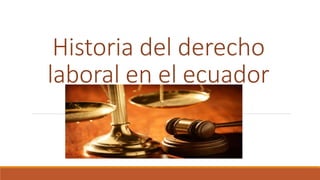 Historia del derecho
laboral en el ecuador
 
