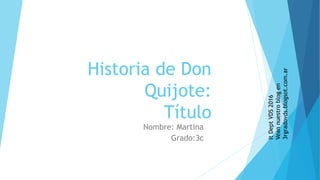 Historia de Don
Quijote:
Título
Nombre: Martina
Grado:3c
ItDeptVDS2016
Veannuestroblogen
3rgradovds.blogsot.com.ar
 