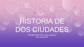 PRESENTADO POR: Sergio Alejandro
Díaz Goyeneche
HISTORIA DE
DOS CIUDADES
 