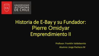 Historia de E-Bay y su Fundador:
Pierre Omidyar
Emprendimiento II
Profesor: Franklin Valdebenito
Alumno: Jorge Pacheco M.
 