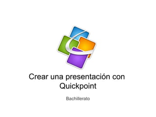 Crear una presentación con
Quickpoint
Bachillerato
 
