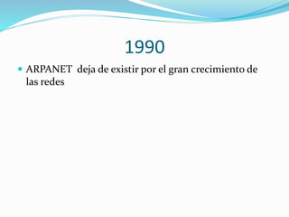 1990
 ARPANET deja de existir por el gran crecimiento de

las redes

 