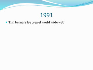 1991
 Tim berners lee crea el world wide web

 