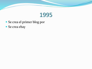 1995
 Se crea el primer blog por
 Se crea ebay

 