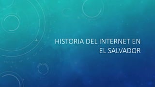 HISTORIA DEL INTERNET EN 
EL SALVADOR 
 