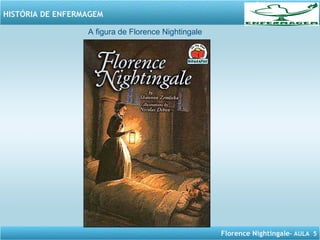 Florence Nightingale– AULA 5
HISTÓRIA DE ENFERMAGEM
A figura de Florence Nightingale
 
