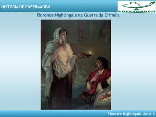 Florence Nightingale– AULA 5
HISTÓRIA DE ENFERMAGEM
Florence Nightingale na Guerra da Criméia
 