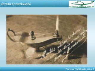 Florence Nightingale– AULA 5
HISTÓRIA DE ENFERMAGEM
 