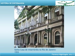 Florence Nightingale– AULA 5
HISTÓRIA DE ENFERMAGEM
Santa Casa de miseriórdia no Rio de Janeiro-
1553
 