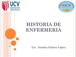 HISTORIA DE
ENFERMERIA
Lic. Sandra Gómez López
 