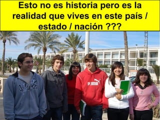 Esto no es historia pero es la
realidad que vives en este país /
      estado / nación ???
 