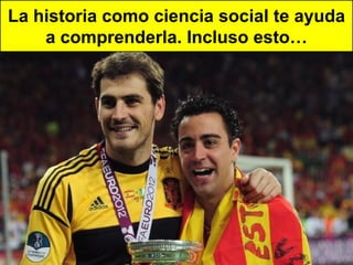 La historia como ciencia social te ayuda
    a comprenderla. Incluso esto…
 