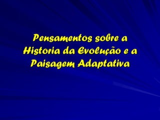Pensamentos sobre a
Historia da Evolução e a
 Paisagem Adaptativa
 