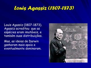 Charles Lyell (1797-1875)
           Considerado o pai da geologia.
           Encontrou evidencia do dinamismo da
           superfície terrestre.
           Desenvolveu a teoria de
           uniformitarianismo, afirmando que os
           processos que evidenciamos hoje
           sobre a superfície da Terra sempre
           estavam presentes.
           Escreveu Principles of Geology.


           Isso formou a contribuição dos
           naturalistas britânicas.
 