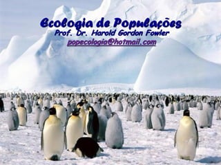 Ecologia de Populações
  Prof. Dr. Harold Gordon Fowler
     popecologia@hotmail.com
 