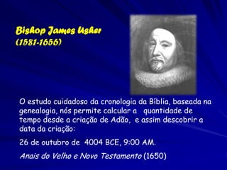 Bishop James Usher
(1581-1656)




O estudo cuidadoso da cronologia da Bíblia, baseada na
genealogia, nós permite calcular...
