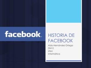 HISTORIA DE
FACEBOOK
Aldo Hernández Ortega
DN12
Utec
informática

 