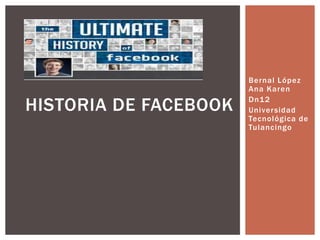 HISTORIA DE FACEBOOK

Bernal López
Ana Karen
Dn1 2
Universidad
Tecnológica de
Tulancingo

 