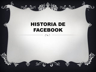 HISTORIA DE
FACEBOOK
 