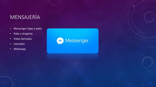 MENSAJERÍA
• Messenger (App y web)
• Poke y slingshot
• Video llamadas
• Llamadas
• Whatsapp
 