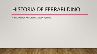 HISTORIA DE FERRARI DINO
• HECHO POR ANTONIO ATENCIA AZORÍN
 