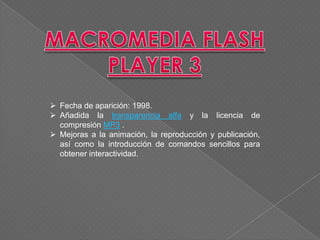  Fecha de aparición: 1998.
 Añadida la transparencia alfa y la licencia de
  compresión MP3 .
 Mejoras a la animación, la reproducción y publicación,
  así como la introducción de comandos sencillos para
  obtener interactividad.
 