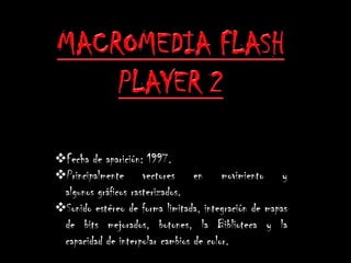 Fecha de aparición: 1997.
Principalmente vectores en movimiento y
 algunos gráficos rasterizados.
Sonido estéreo de forma limitada, integración de mapas
 de bits mejorados, botones, la Biblioteca y la
 capacidad de interpolar cambios de color.
 
