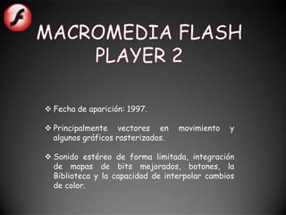  Fecha de aparición: 1997.

 Principalmente vectores en       movimiento   y
  algunos gráficos rasterizados.

 Sonido estéreo de forma limitada, integración
  de mapas de bits mejorados, botones, la
  Biblioteca y la capacidad de interpolar cambios
  de color.
 