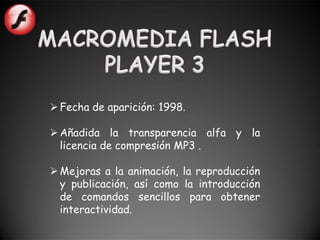  Fecha de aparición: 1998.

 Añadida la transparencia alfa y la
  licencia de compresión MP3 .

 Mejoras a la animación, la reproducción
  y publicación, así como la introducción
  de comandos sencillos para obtener
  interactividad.
 