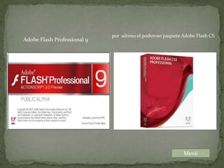 por ultimo el poderoso paquete Adobe Flash CS
Adobe Flash Professional 9




                                                            Menú
 
