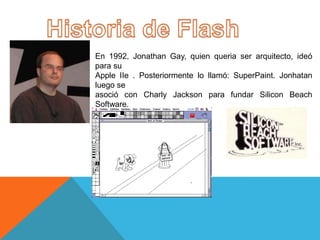 En 1992, Jonathan Gay, quien queria ser arquitecto, ideó
para su
Apple IIe . Posteriormente lo llamó: SuperPaint. Jonhatan
luego se
asoció con Charly Jackson para fundar Silicon Beach
Software.
 