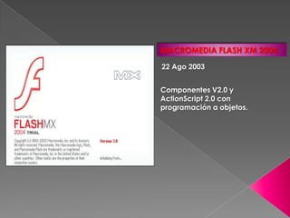 MACROMEDIA FLASH XM 2004

22 Ago 2003


Componentes V2.0 y
ActionScript 2.0 con
programación a objetos.
 